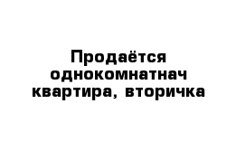 Продаётся однокомнатнач квартира, вторичка